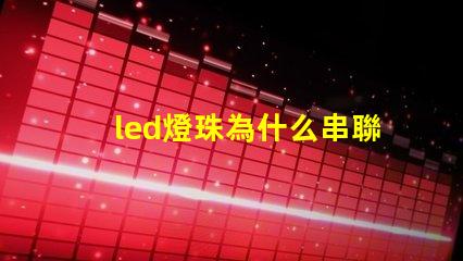 led燈珠為什么串聯(lián) led燈珠有幾種型號